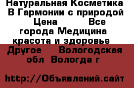 Натуральная Косметика “В Гармонии с природой“ › Цена ­ 200 - Все города Медицина, красота и здоровье » Другое   . Вологодская обл.,Вологда г.